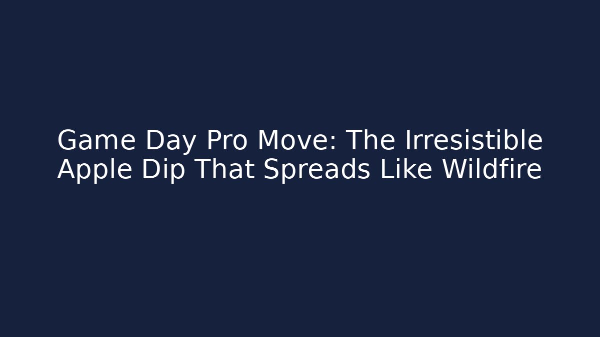 Game Day Pro Move: The Irresistible Apple Dip That Spreads Like Wildfire