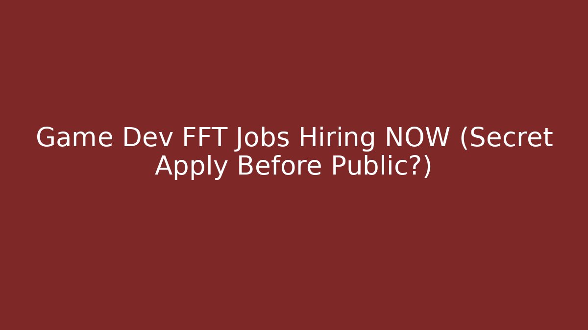 Game Dev FFT Jobs Hiring NOW (Secret Apply Before Public?)
