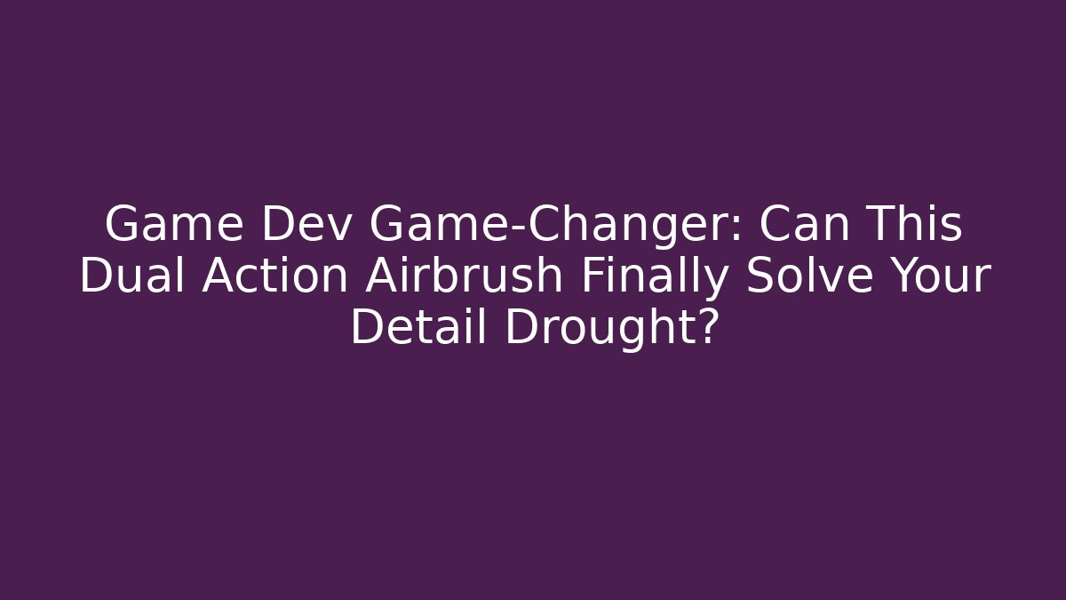 Game Dev Game-Changer: Can This Dual Action Airbrush Finally Solve Your Detail Drought?
