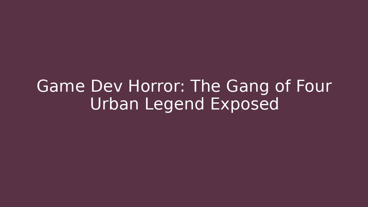 Game Dev Horror: The Gang of Four Urban Legend Exposed
