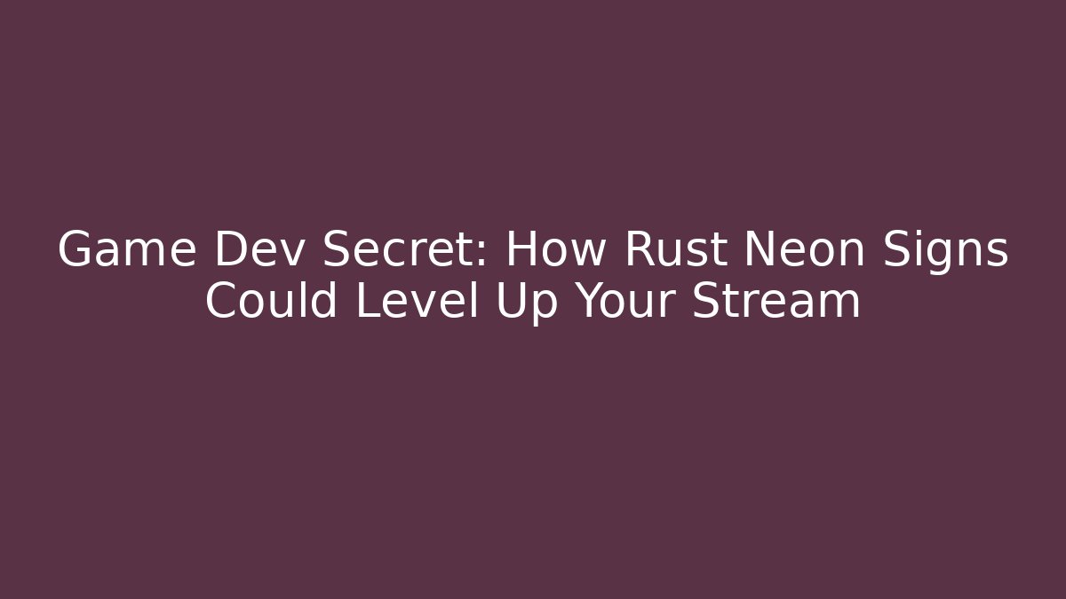 Game Dev Secret: How Rust Neon Signs Could Level Up Your Stream