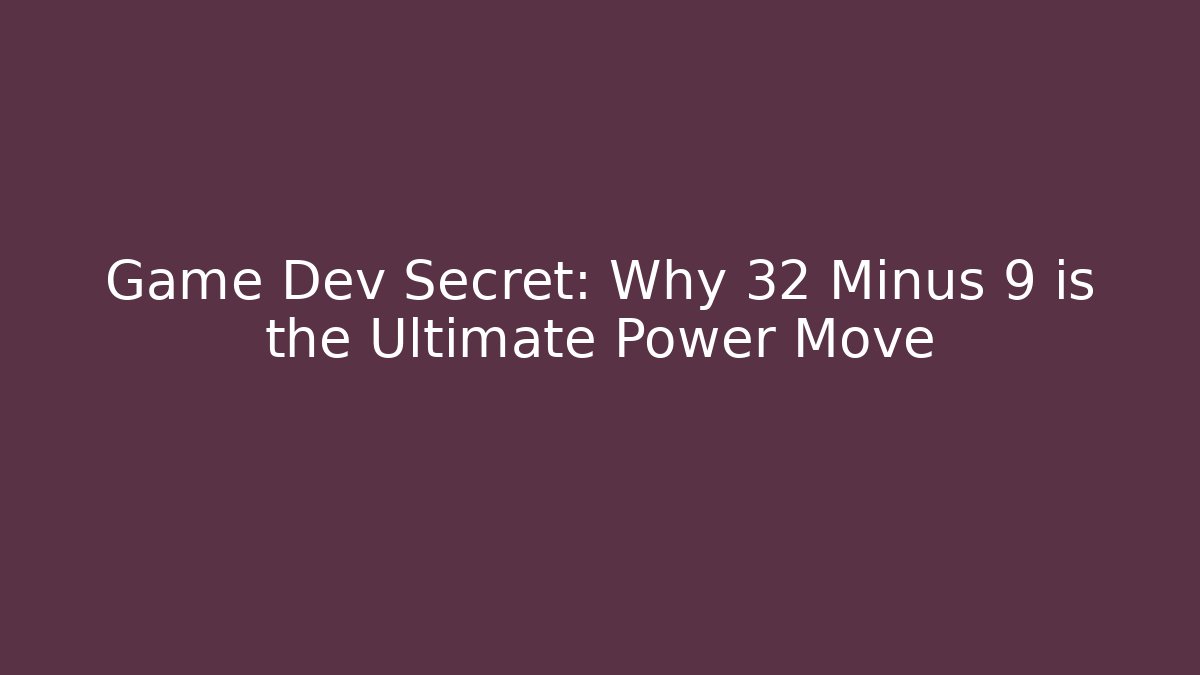 Game Dev Secret: Why 32 Minus 9 is the Ultimate Power Move