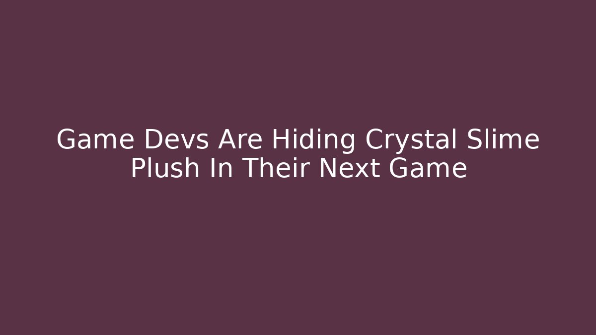 Game Devs Are Hiding Crystal Slime Plush In Their Next Game