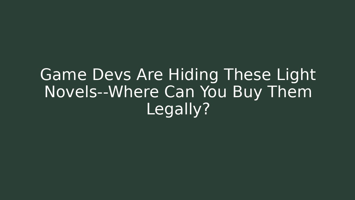 Game Devs Are Hiding These Light Novels—Where Can You Buy Them Legally?