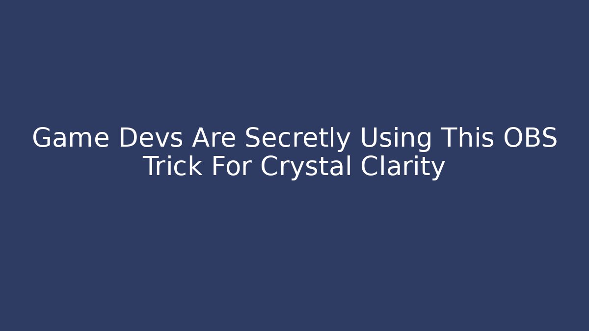 Game Devs Are Secretly Using This OBS Trick For Crystal Clarity