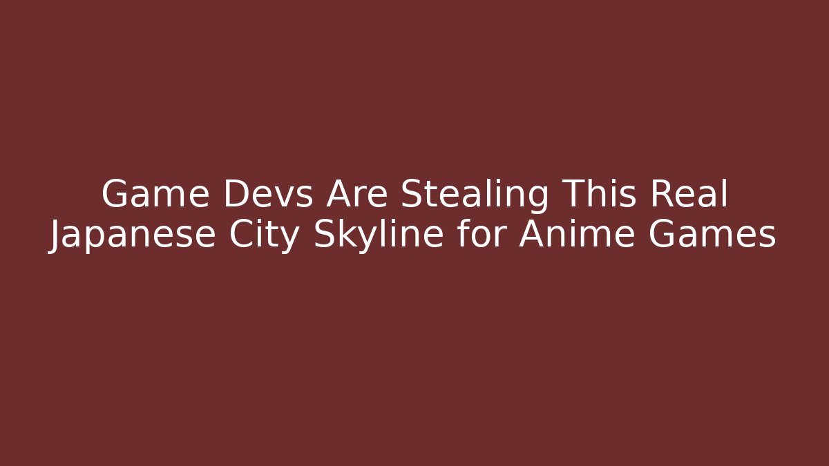 Game Devs Are Stealing This Real Japanese City Skyline for Anime Games