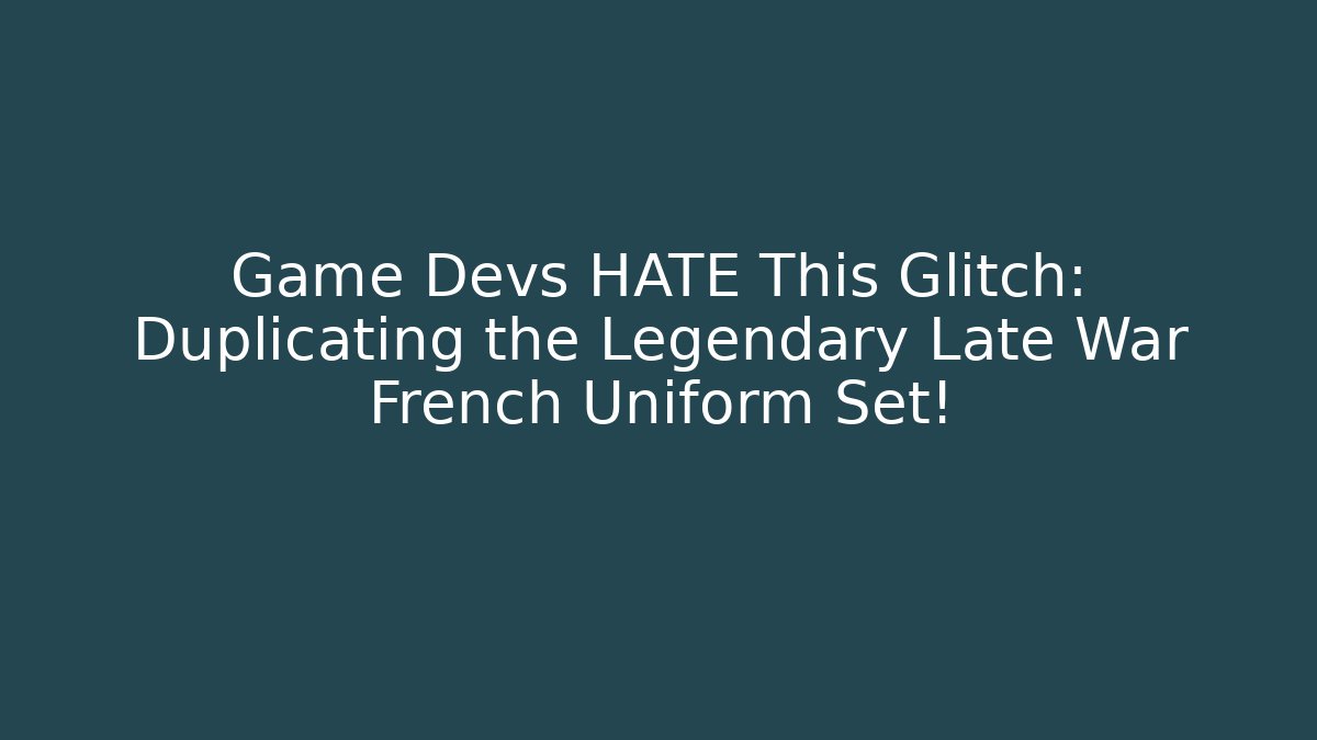 Game Devs HATE This Glitch: Duplicating the Legendary Late War French Uniform Set!
