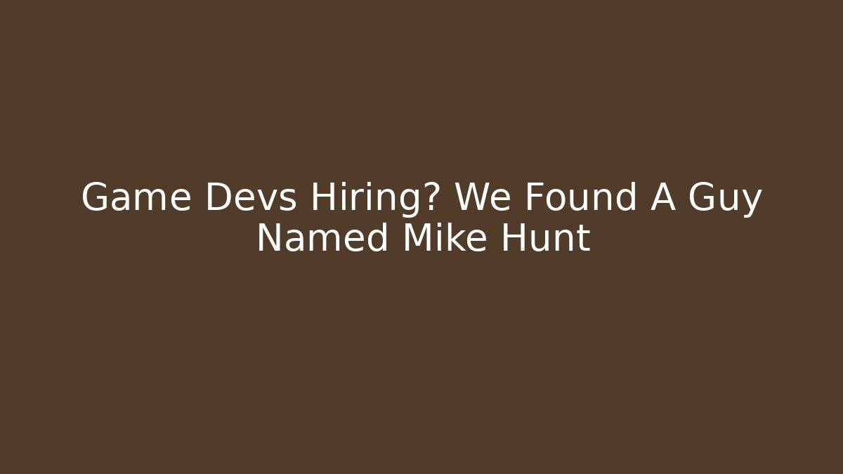 Game Devs Hiring? We Found A Guy Named Mike Hunt