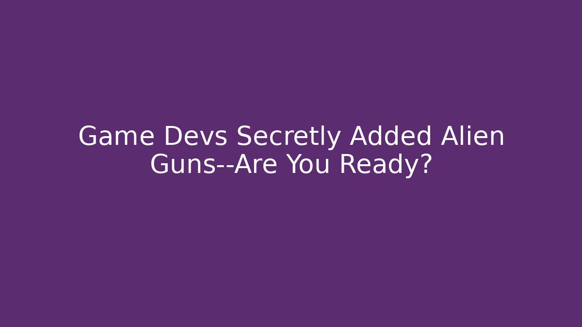 Game Devs Secretly Added Alien Guns—Are You Ready?