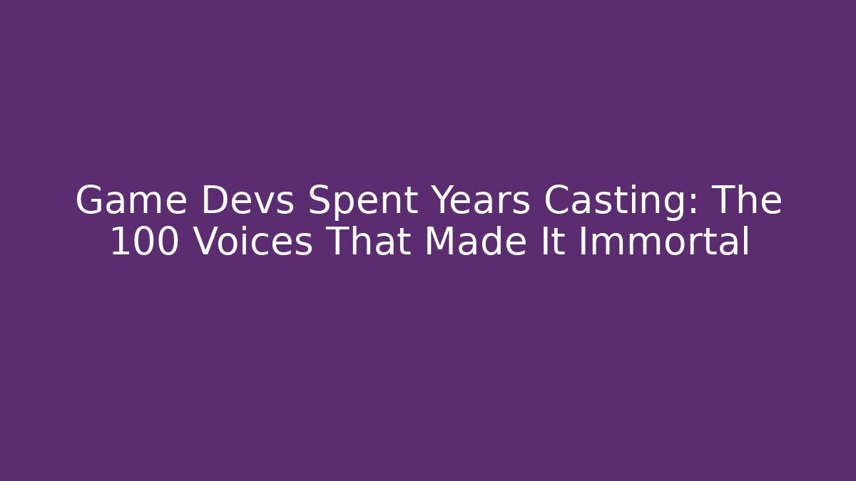 Game Devs Spent Years Casting: The 100 Voices That Made It Immortal