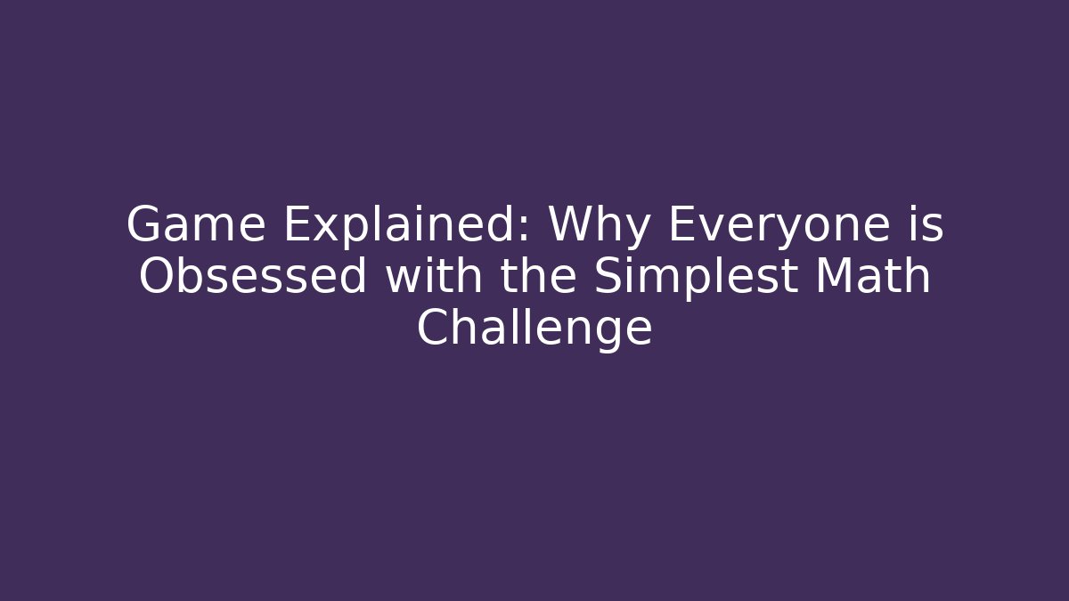 Game Explained: Why Everyone is Obsessed with the Simplest Math Challenge