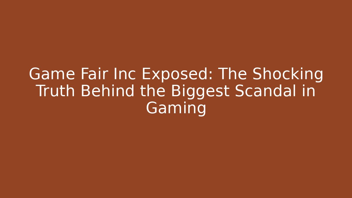 Game Fair Inc Exposed: The Shocking Truth Behind the Biggest Scandal in Gaming
