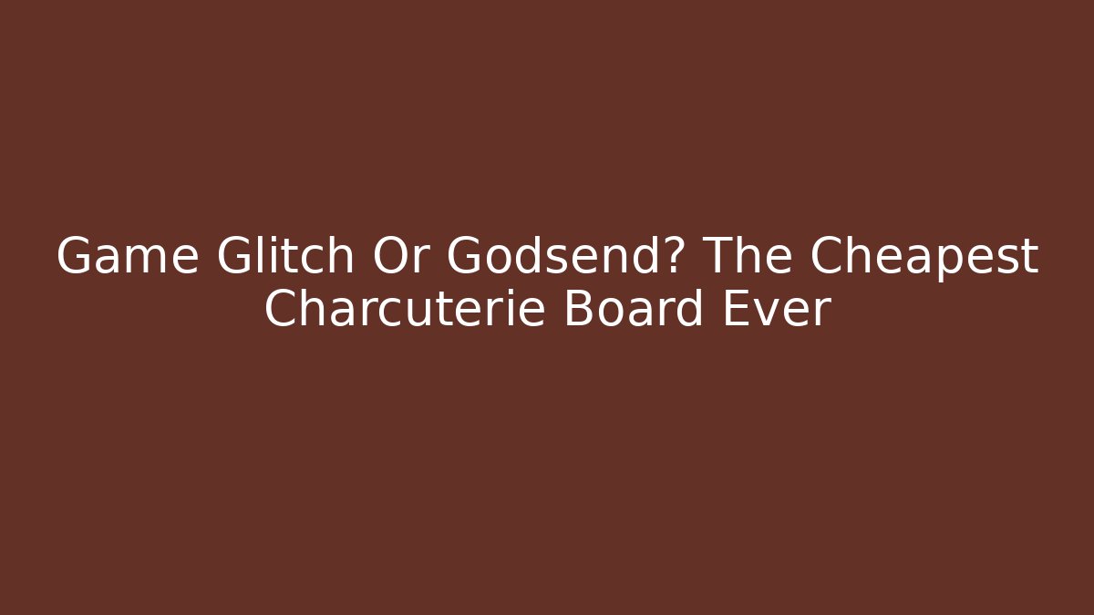 Game Glitch Or Godsend? The Cheapest Charcuterie Board Ever - Felix Cat Insurance