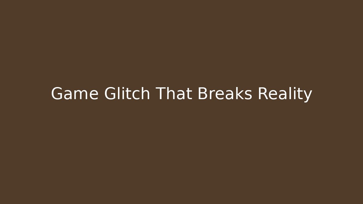 Game Glitch That Breaks Reality
