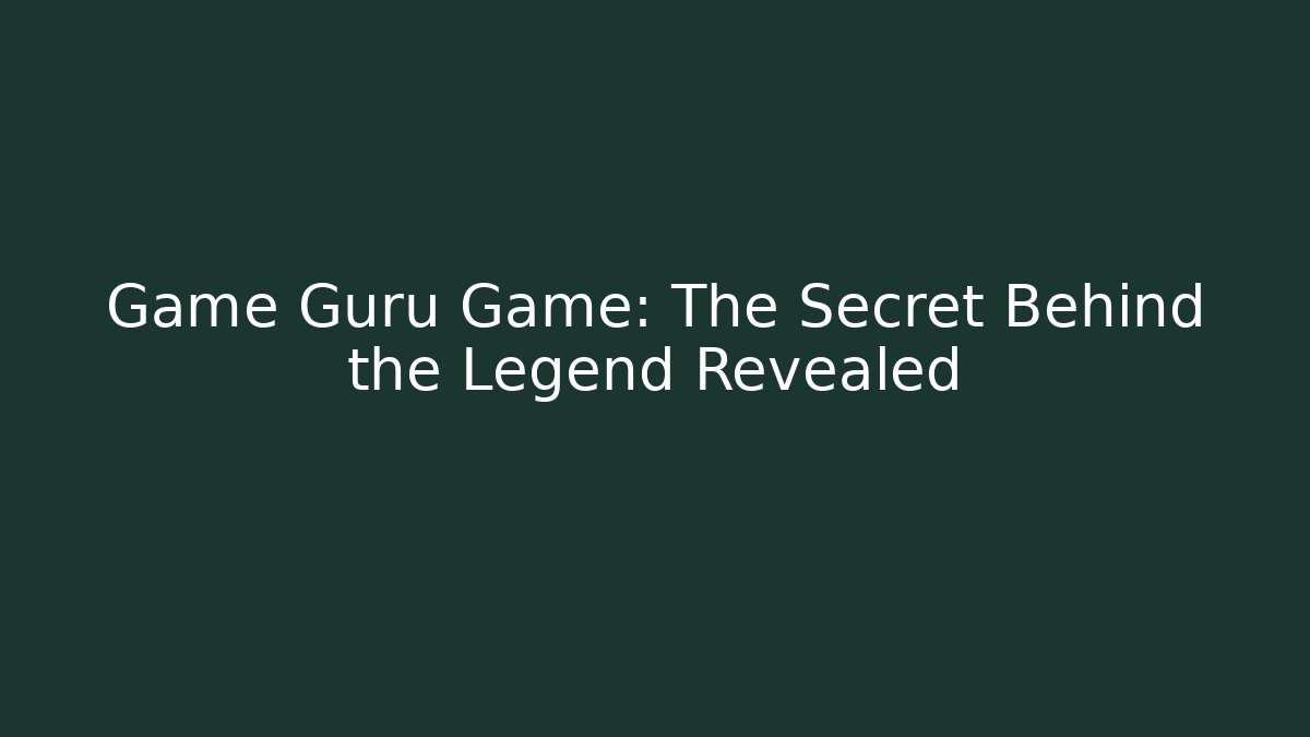 Game Guru Game: The Secret Behind the Legend Revealed