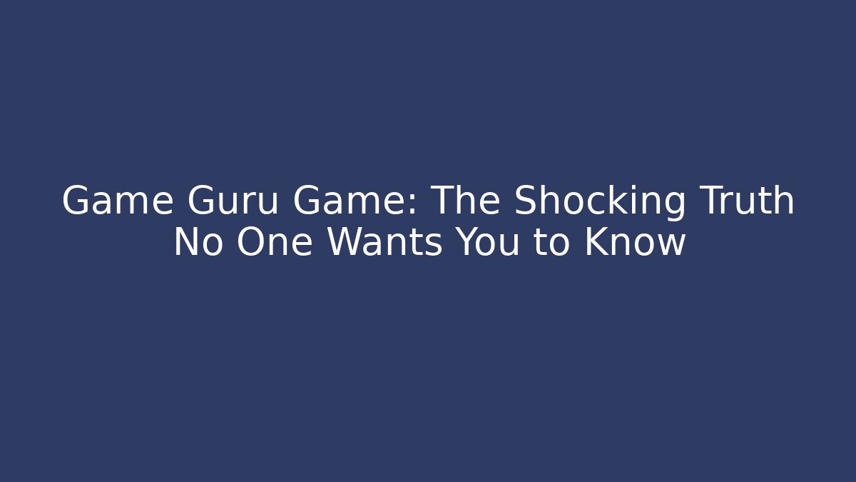 Game Guru Game: The Shocking Truth No One Wants You to Know