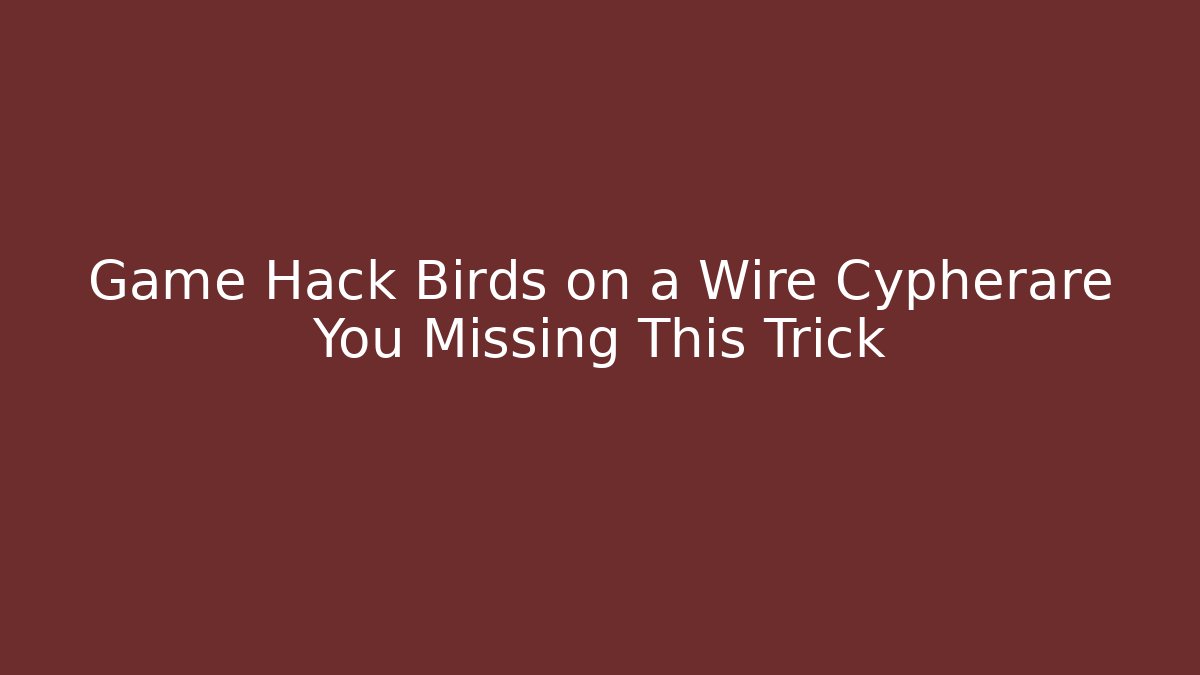 Game Hack Birds on a Wire Cypherare You Missing This Trick