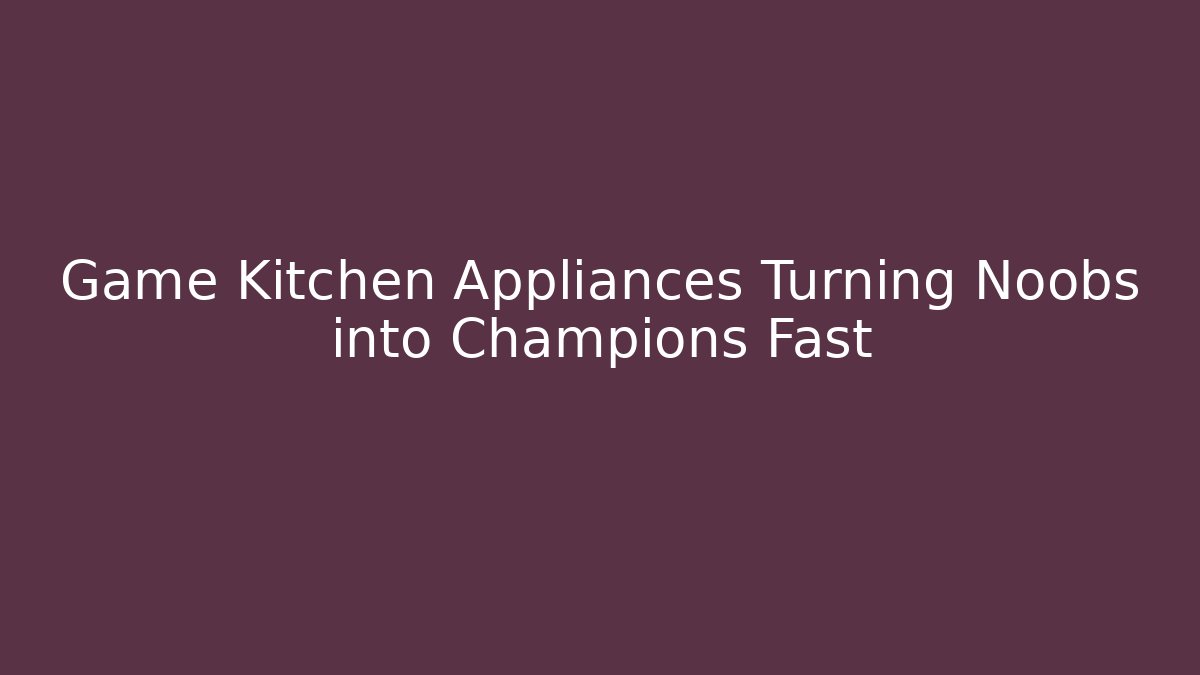 Game Kitchen Appliances Turning Noobs into Champions Fast - Felix Cat Insurance