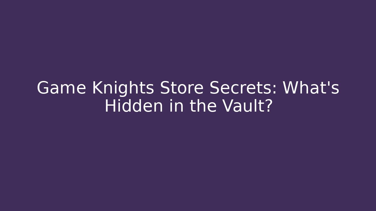 Game Knights Store Secrets: What's Hidden in the Vault?