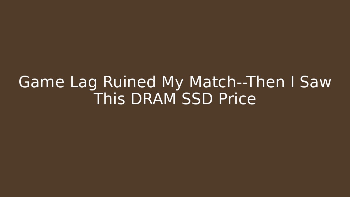 Game Lag Ruined My Match—Then I Saw This DRAM SSD Price