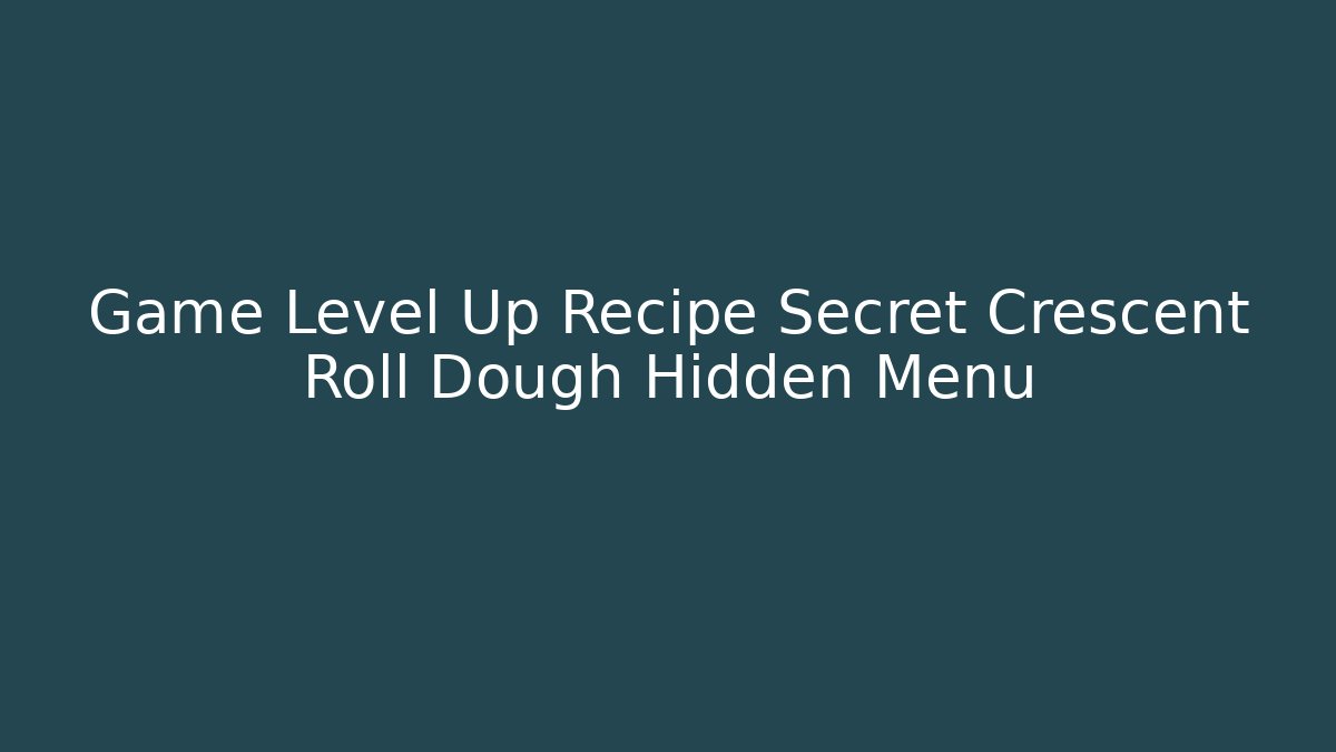 Game Level Up Recipe Secret Crescent Roll Dough Hidden Menu