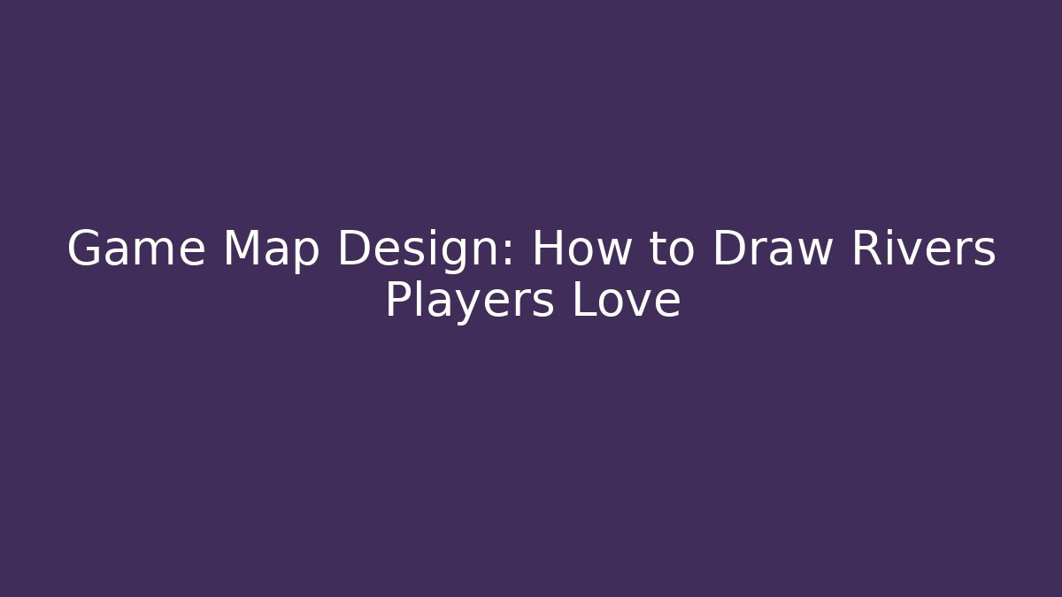 Game Map Design: How to Draw Rivers Players Love