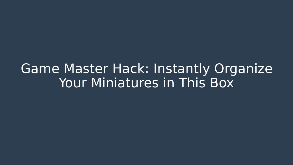 Game Master Hack: Instantly Organize Your Miniatures in This Box