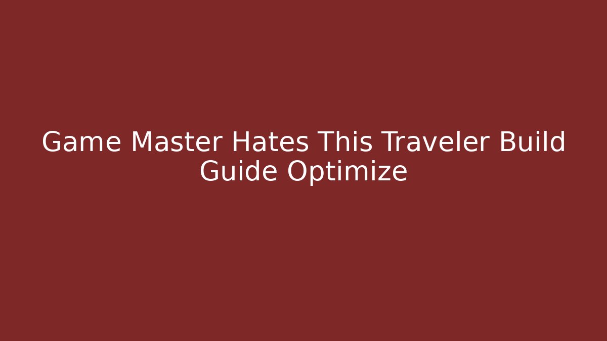 Game Master Hates This Traveler Build Guide Optimize