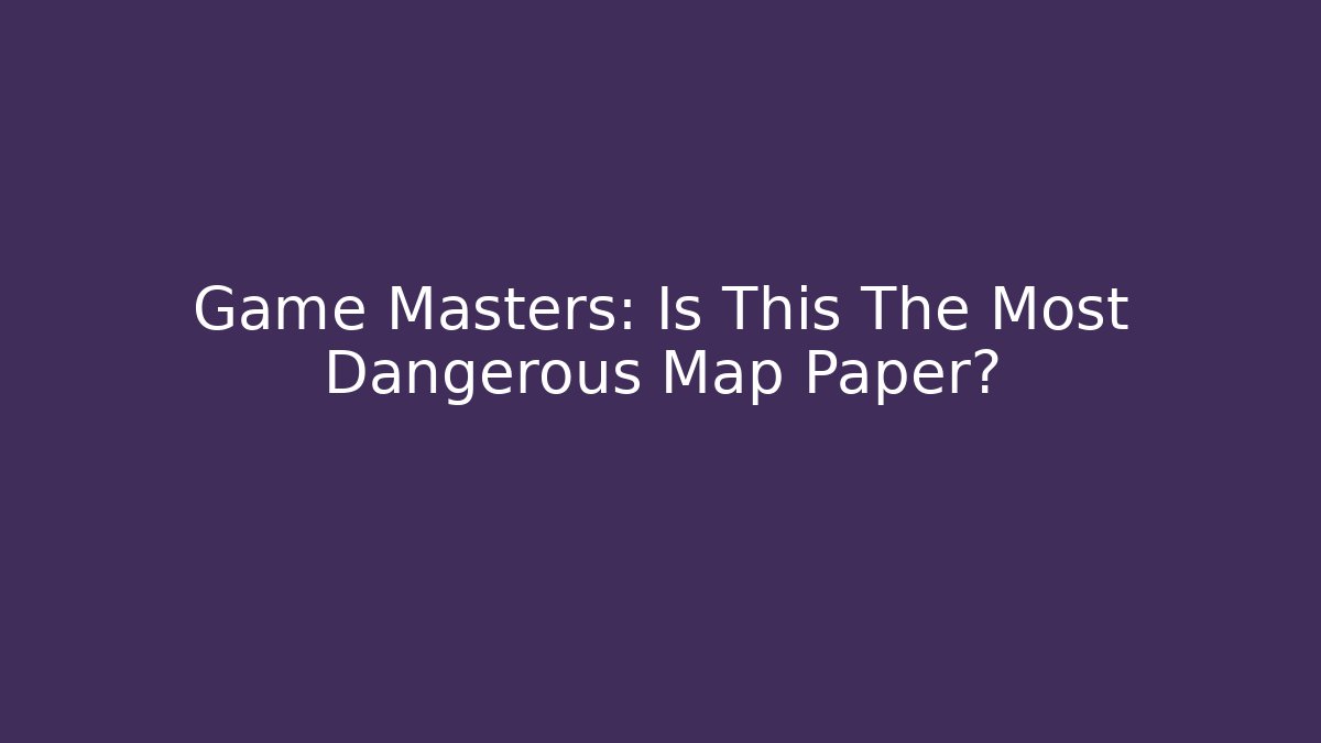 Game Masters: Is This The Most Dangerous Map Paper? - Felix Cat Insurance