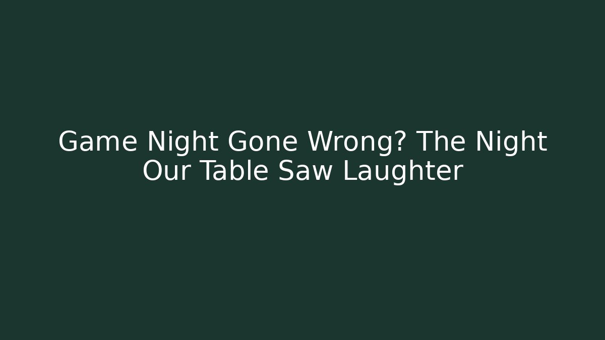 Game Night Gone Wrong? The Night Our Table Saw Laughter