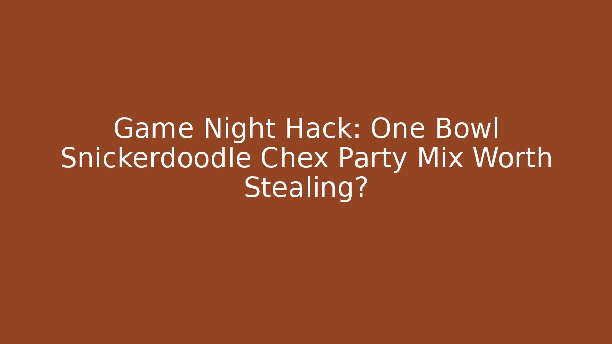 Game Night Hack: One Bowl Snickerdoodle Chex Party Mix Worth Stealing?