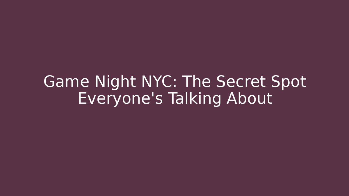 Game Night NYC: The Secret Spot Everyone’s Talking About