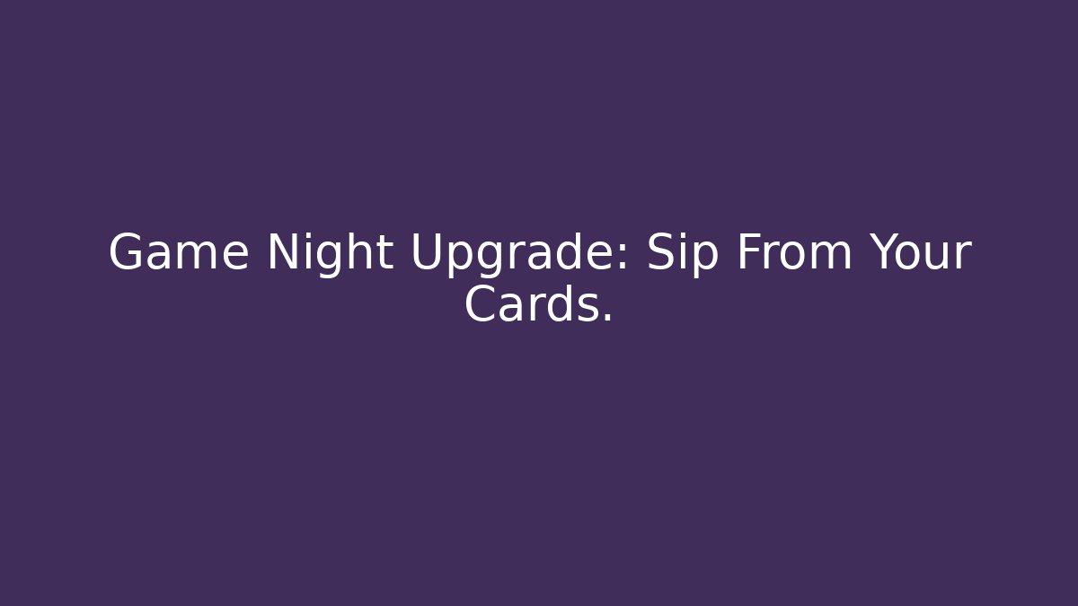Game Night Upgrade: Sip From Your Cards.