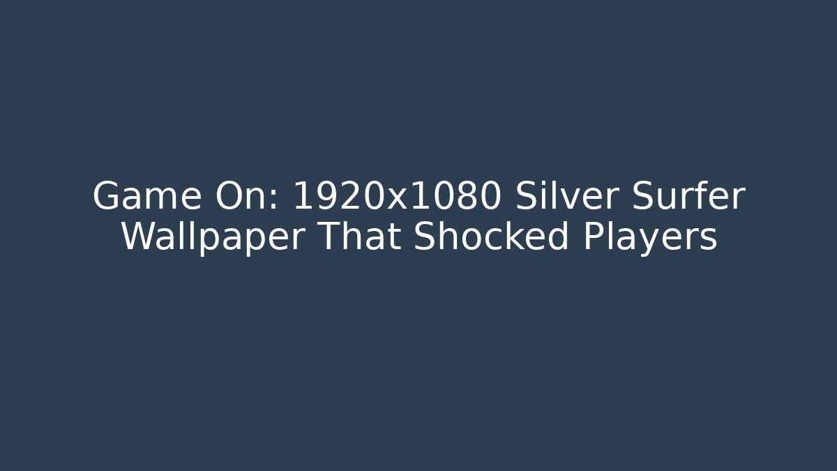 Game On: 1920x1080 Silver Surfer Wallpaper That Shocked Players