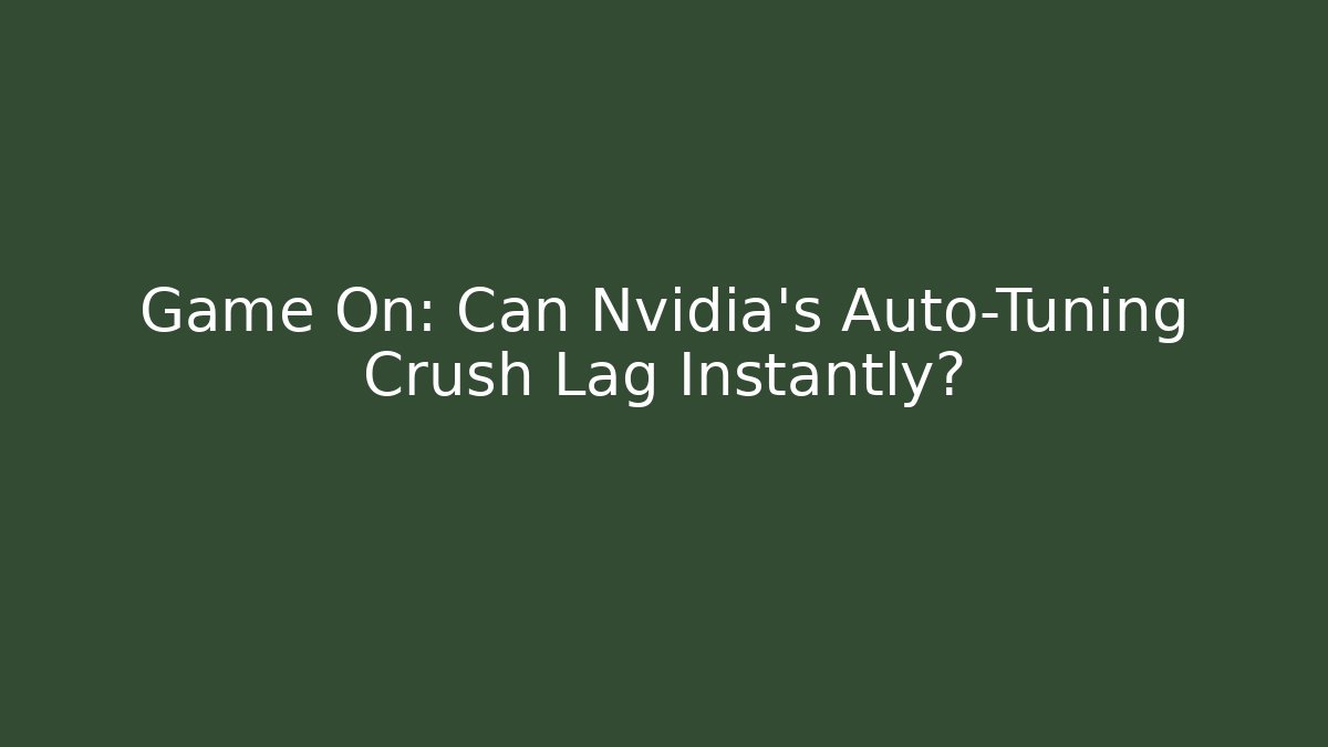 Game On: Can Nvidia's Auto-Tuning Crush Lag Instantly?