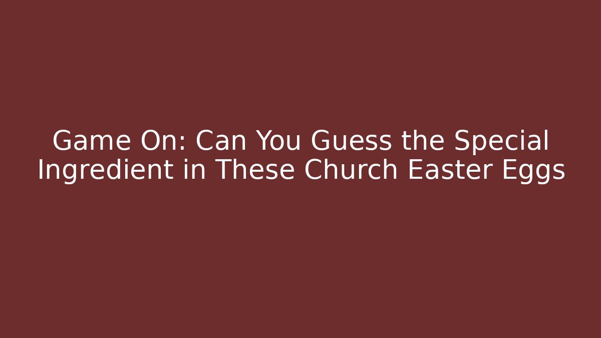 Game On: Can You Guess the Special Ingredient in These Church Easter Eggs