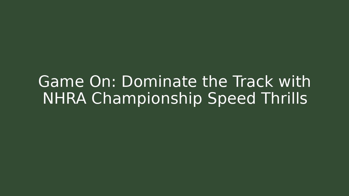 Game On: Dominate the Track with NHRA Championship Speed Thrills