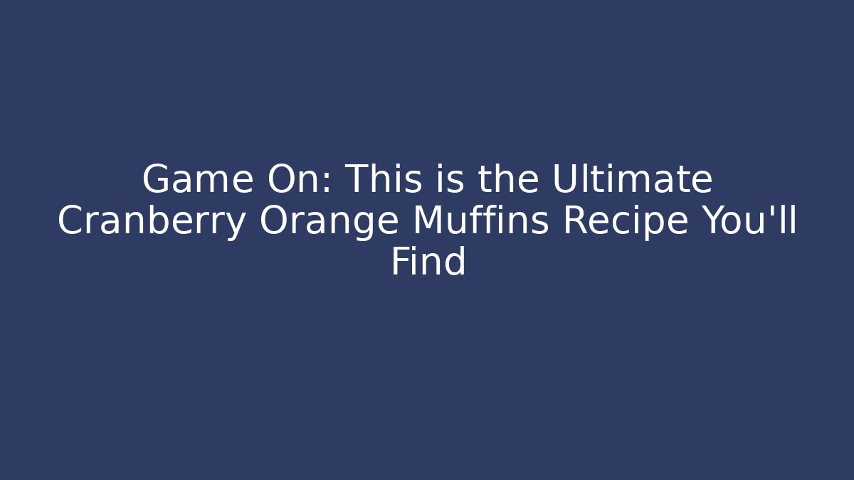 Game On: This is the Ultimate Cranberry Orange Muffins Recipe You'll Find