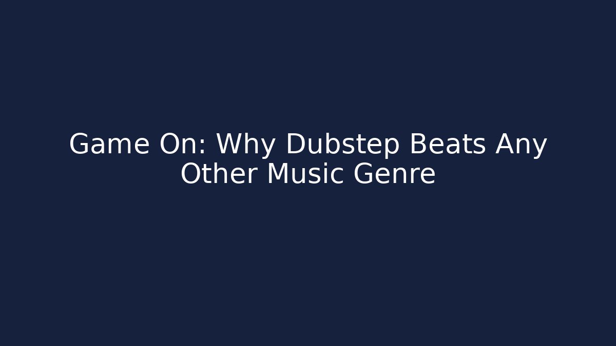 Game On: Why Dubstep Beats Any Other Music Genre