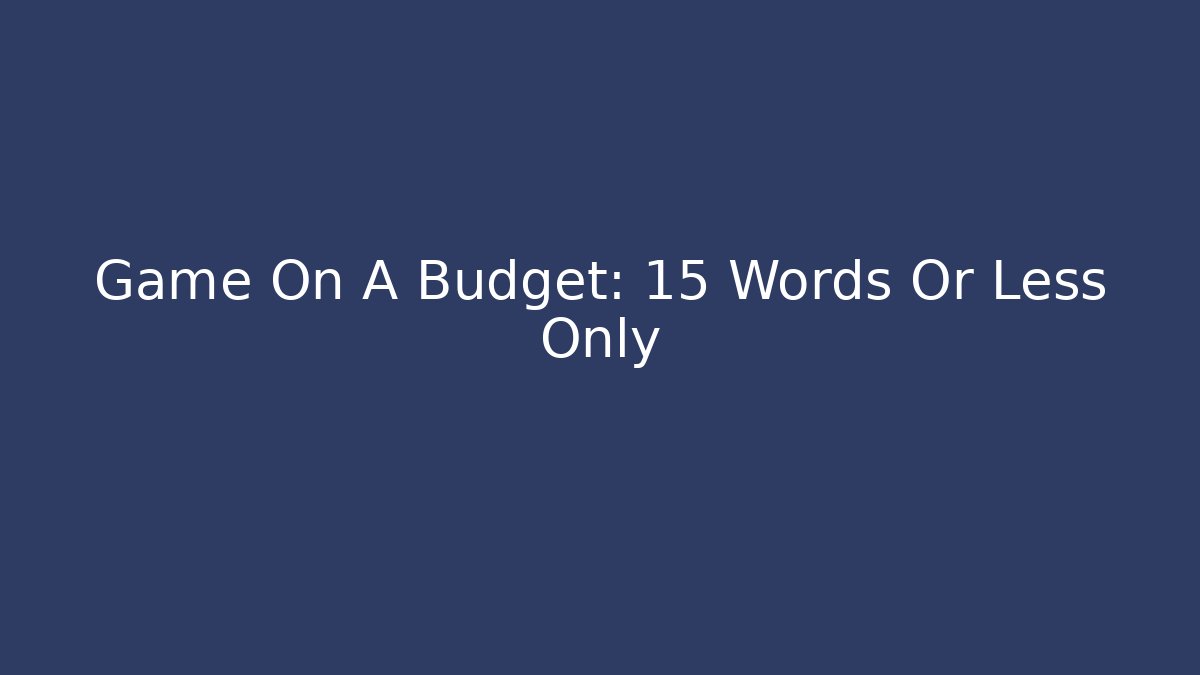 Game On A Budget: 15 Words Or Less Only