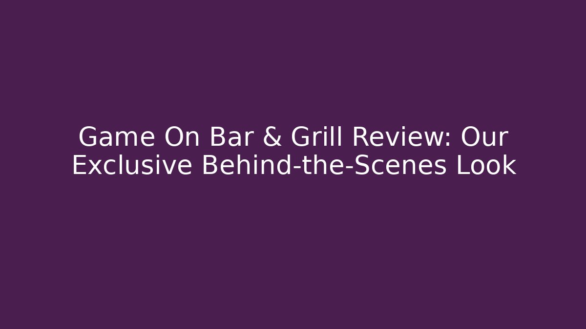 Game On Bar & Grill Review: Our Exclusive Behind-the-Scenes Look