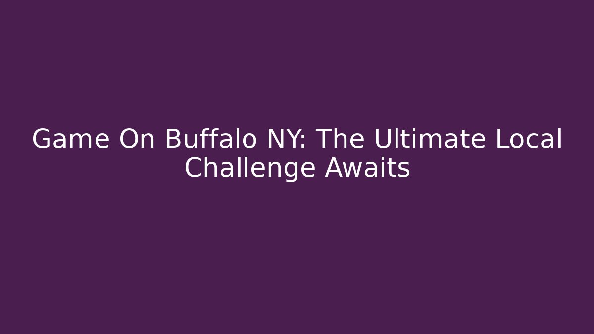 Game On Buffalo NY: The Ultimate Local Challenge Awaits