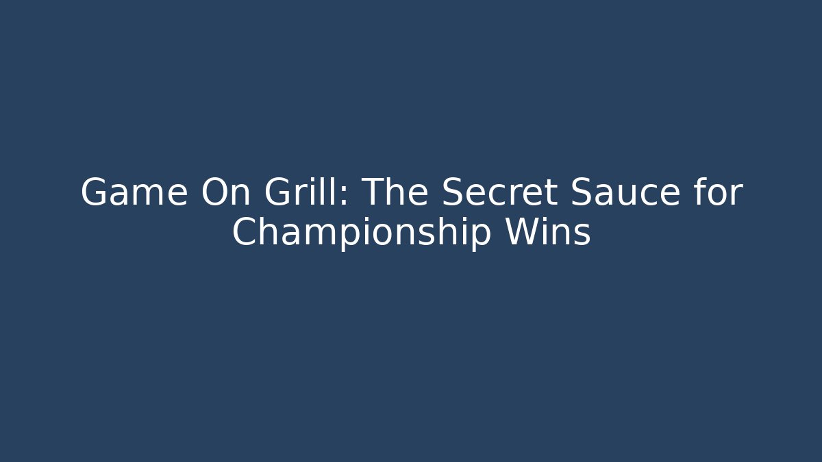 Game On Grill: The Secret Sauce for Championship Wins
