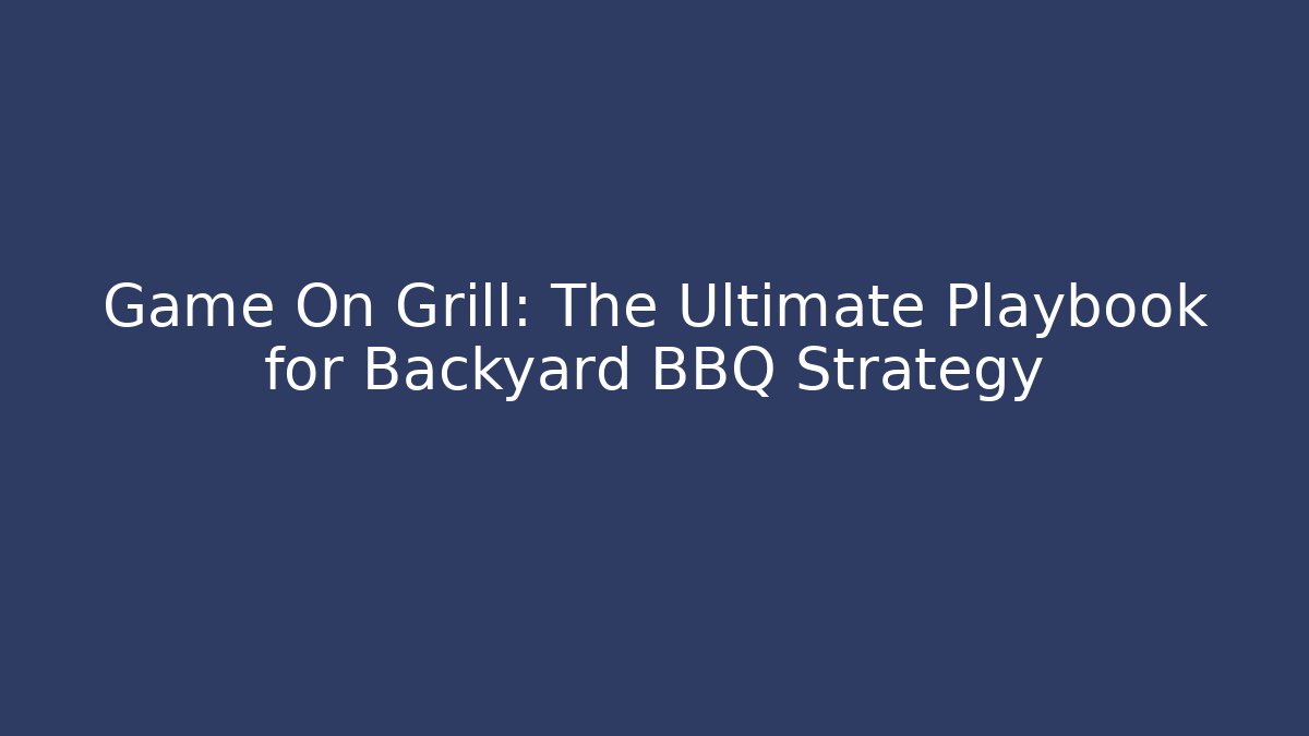 Game On Grill: The Ultimate Playbook for Backyard BBQ Strategy