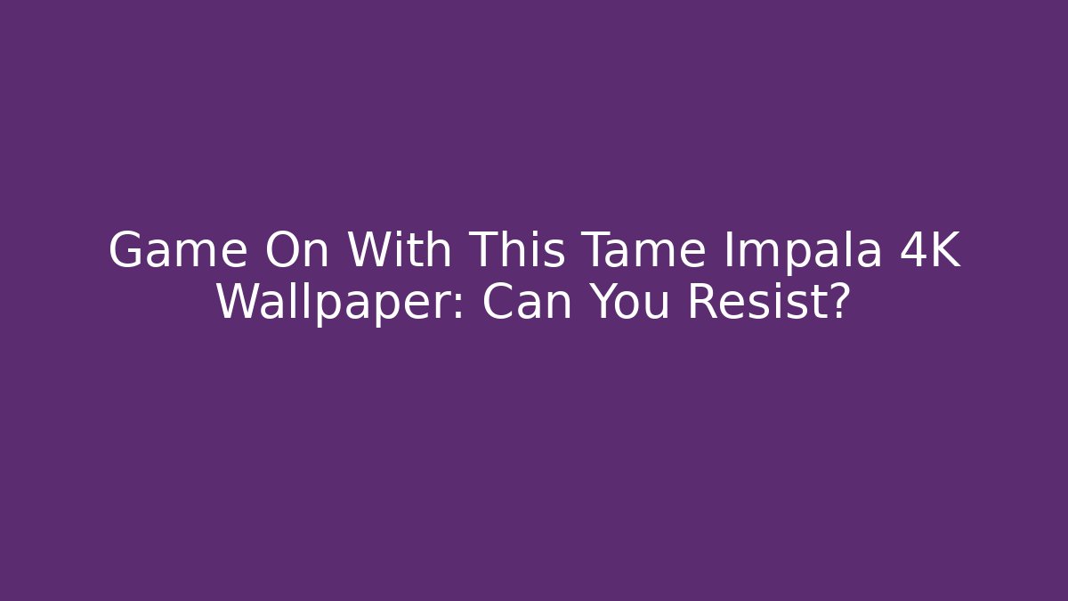 Game On With This Tame Impala 4K Wallpaper: Can You Resist?