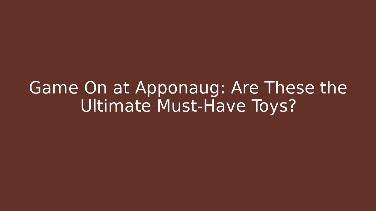 Game On at Apponaug: Are These the Ultimate Must-Have Toys?