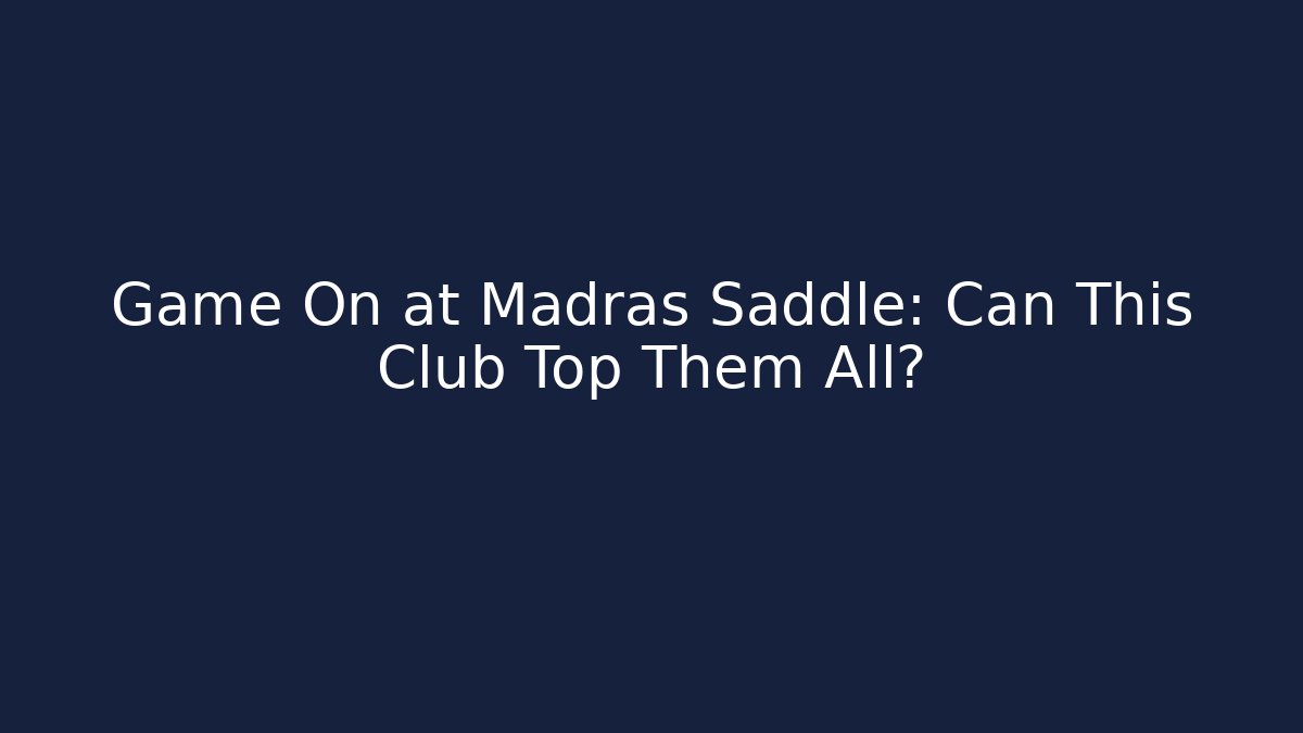 Game On at Madras Saddle: Can This Club Top Them All?