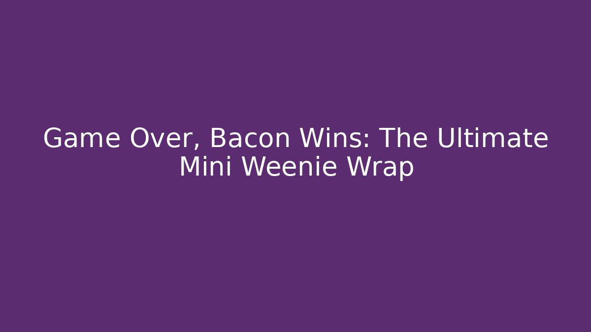 Game Over, Bacon Wins: The Ultimate Mini Weenie Wrap
