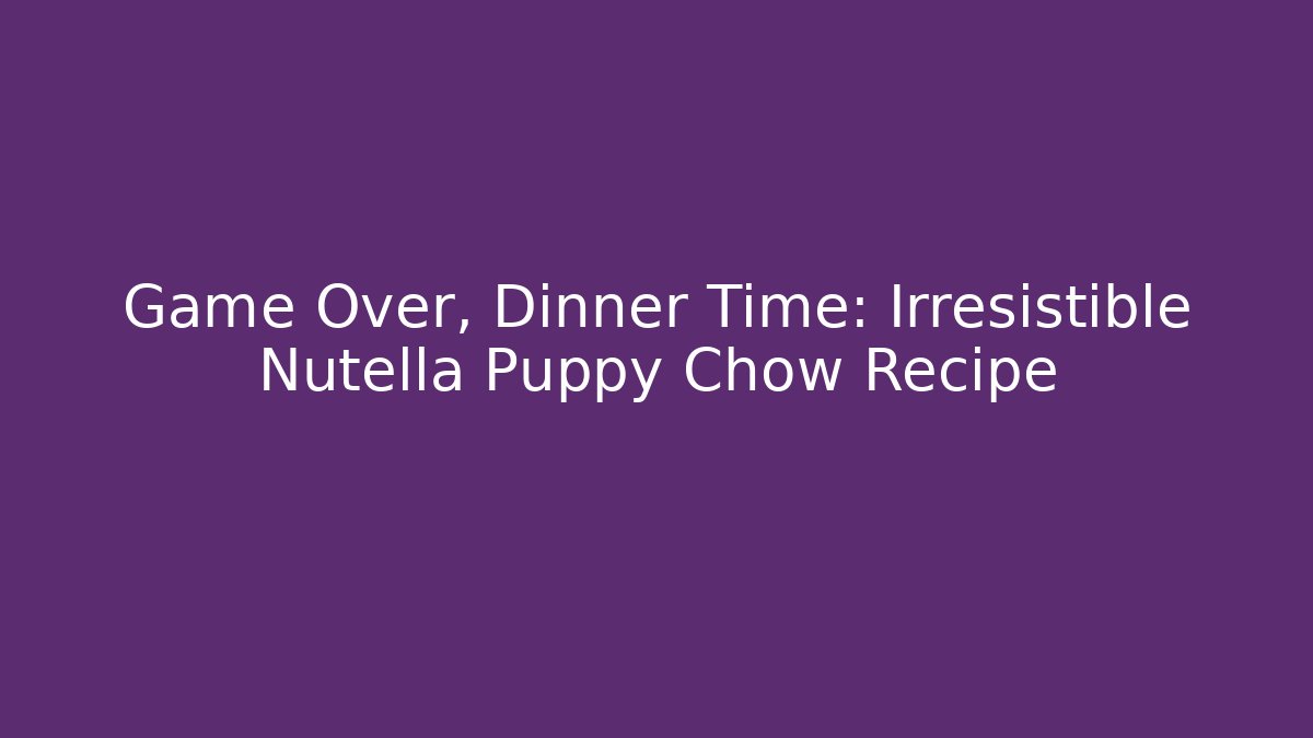 Game Over, Dinner Time: Irresistible Nutella Puppy Chow Recipe
