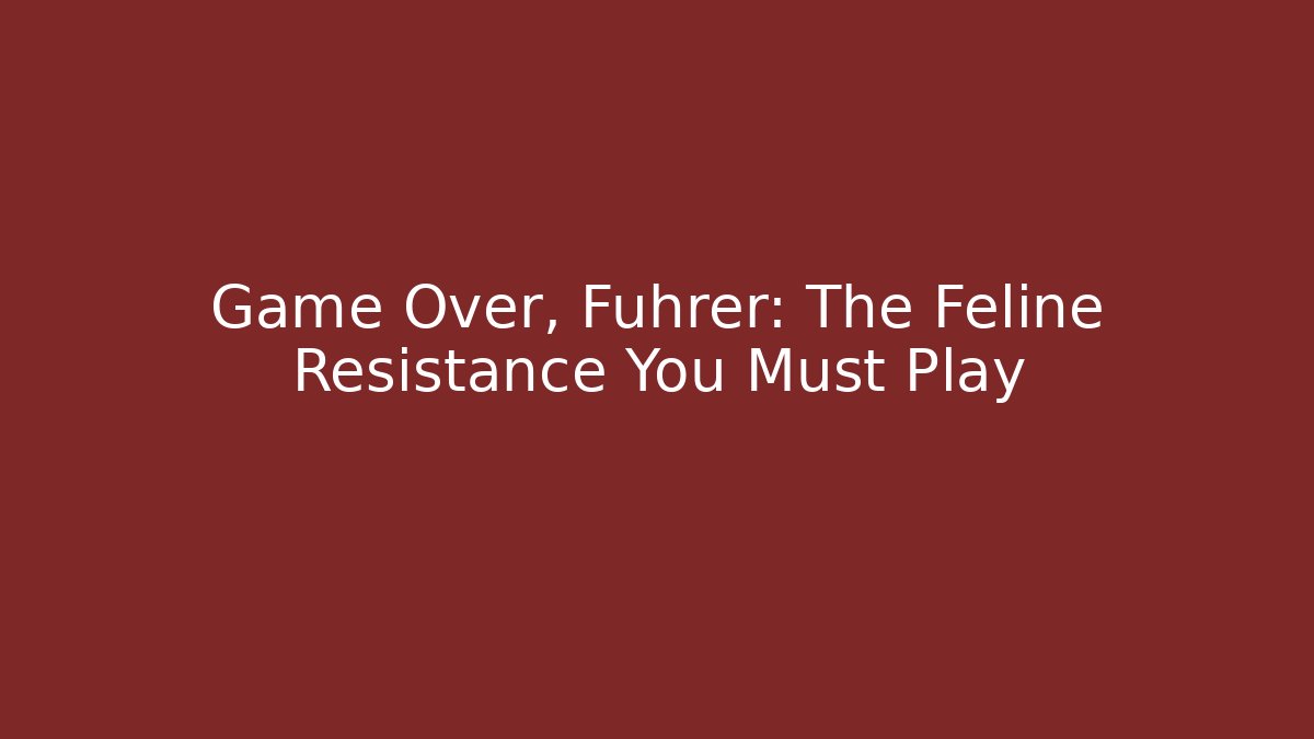 Game Over, Führer: The Feline Resistance You Must Play